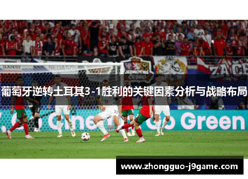 葡萄牙逆转土耳其3-1胜利的关键因素分析与战略布局 葡萄牙逆转土耳其3-1胜利的关键因素分析与战略布局