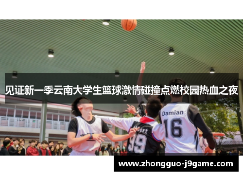 见证新一季云南大学生篮球激情碰撞点燃校园热血之夜 见证新一季云南大学生篮球激情碰撞点燃校园热血之夜
