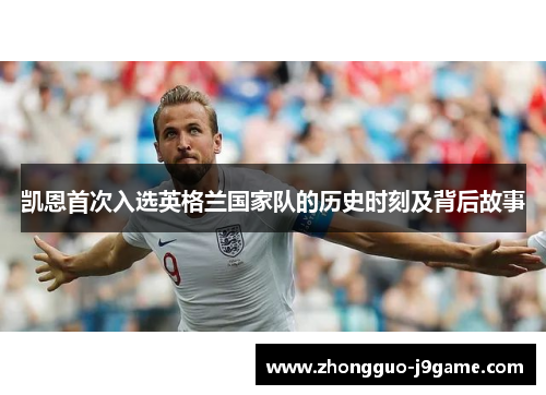 凯恩首次入选英格兰国家队的历史时刻及背后故事 凯恩首次入选英格兰国家队的历史时刻及背后故事