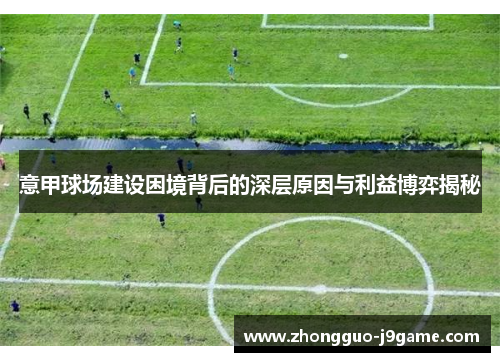 意甲球场建设困境背后的深层原因与利益博弈揭秘 意甲球场建设困境背后的深层原因与利益博弈揭秘