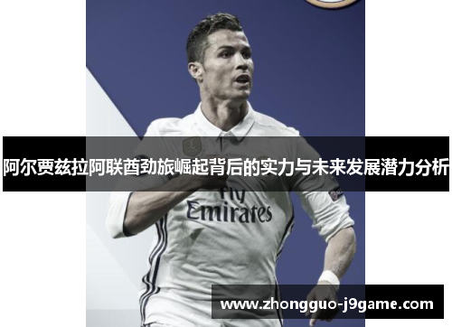 阿尔贾兹拉阿联酋劲旅崛起背后的实力与未来发展潜力分析