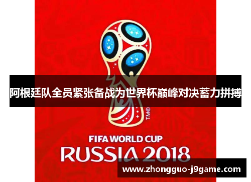 阿根廷队全员紧张备战为世界杯巅峰对决蓄力拼搏 阿根廷队全员紧张备战为世界杯巅峰对决蓄力拼搏