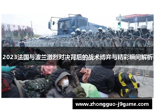 2023法国与波兰激烈对决背后的战术博弈与精彩瞬间解析 2023法国与波兰激烈对决背后的战术博弈与精彩瞬间解析