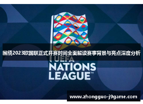 围绕2023欧国联正式开赛时间全面解读赛事背景与亮点深度分析 围绕2023欧国联正式开赛时间全面解读赛事背景与亮点深度分析