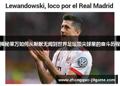 揭秘莱万如何从默默无闻到世界足坛顶尖球星的奋斗历程