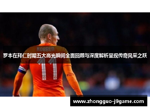 罗本在拜仁时期五大高光瞬间全面回顾与深度解析呈现传奇风采之跃 罗本在拜仁时期五大高光瞬间全面回顾与深度解析呈现传奇风采之跃