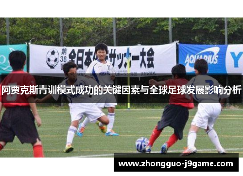阿贾克斯青训模式成功的关键因素与全球足球发展影响分析