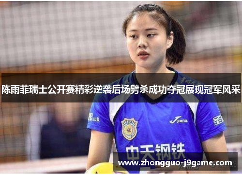 陈雨菲瑞士公开赛精彩逆袭后场劈杀成功夺冠展现冠军风采