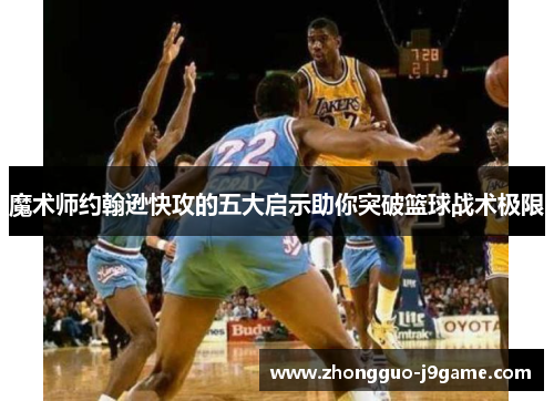 魔术师约翰逊快攻的五大启示助你突破篮球战术极限 魔术师约翰逊快攻的五大启示助你突破篮球战术极限