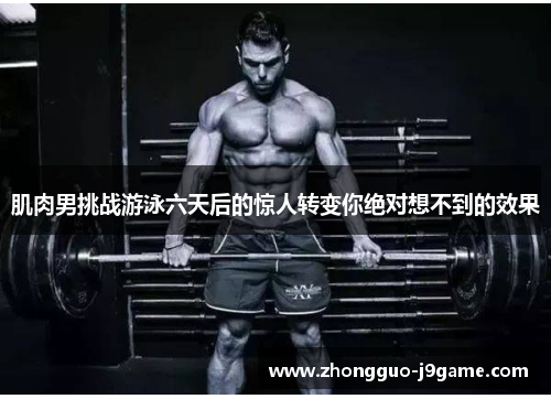 肌肉男挑战游泳六天后的惊人转变你绝对想不到的效果 肌肉男挑战游泳六天后的惊人转变你绝对想不到的效果