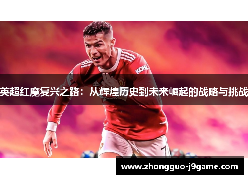英超红魔复兴之路：从辉煌历史到未来崛起的战略与挑战