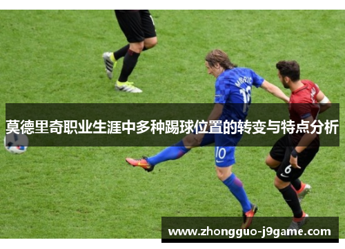 莫德里奇职业生涯中多种踢球位置的转变与特点分析