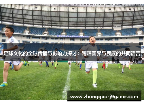 足球文化的全球传播与影响力探讨：跨越国界与民族的共同语言