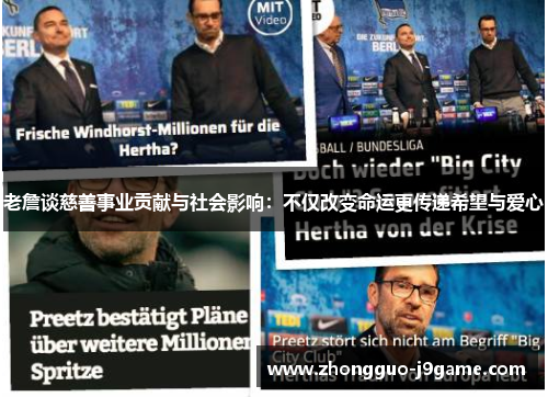 老詹谈慈善事业贡献与社会影响:不仅改变命运更传递希望与爱心 老詹谈慈善事业贡献与社会影响:不仅改变命运更传递希望与爱心