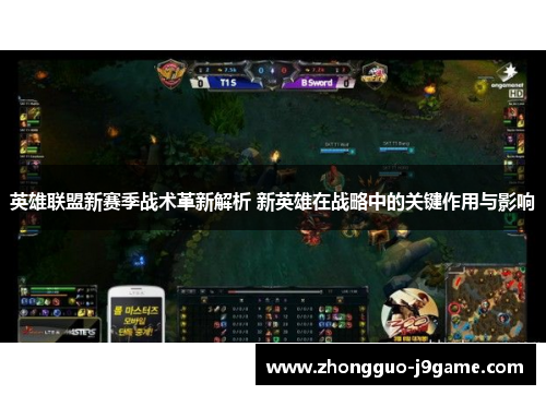 英雄联盟新赛季战术革新解析 新英雄在战略中的关键作用与影响