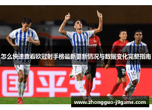 怎么快速查看欧冠射手榜最新更新情况与数据变化完整指南