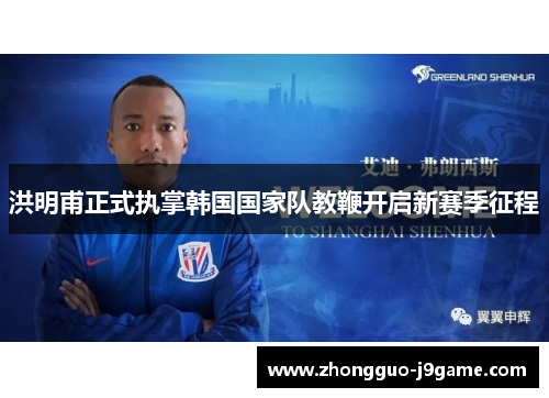 洪明甫正式执掌韩国国家队教鞭开启新赛季征程