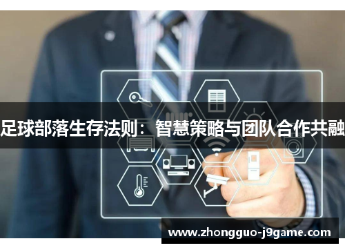 足球部落生存法则：智慧策略与团队合作共融